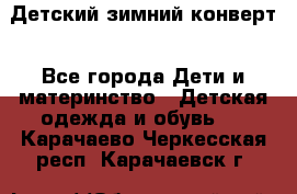 Детский зимний конверт - Все города Дети и материнство » Детская одежда и обувь   . Карачаево-Черкесская респ.,Карачаевск г.